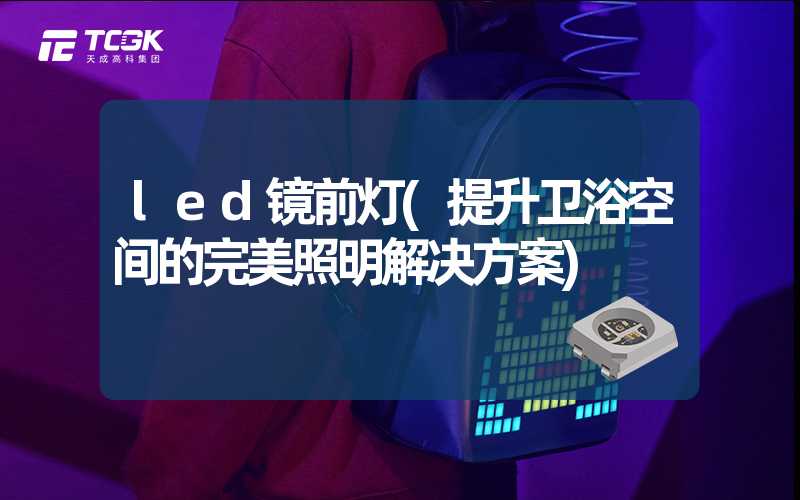 led镜前灯(提升卫浴空间的完美照明解决方案)