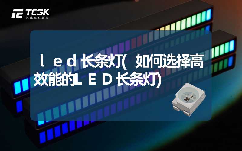 led长条灯(如何选择高效能的LED长条灯)