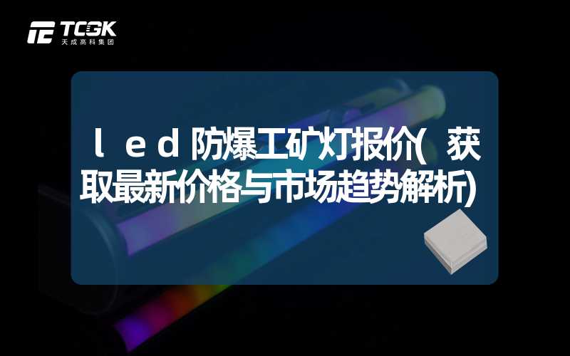 led防爆工矿灯报价(获取最新价格与市场趋势解析)