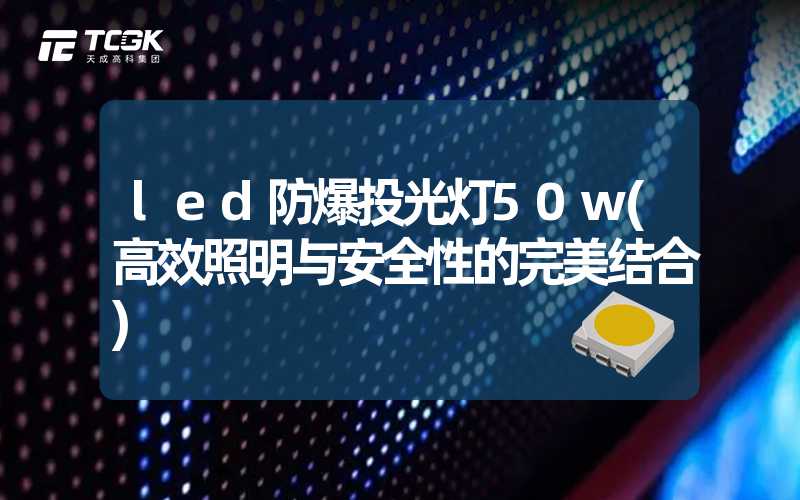 led防爆投光灯50w(高效照明与安全性的完美结合)