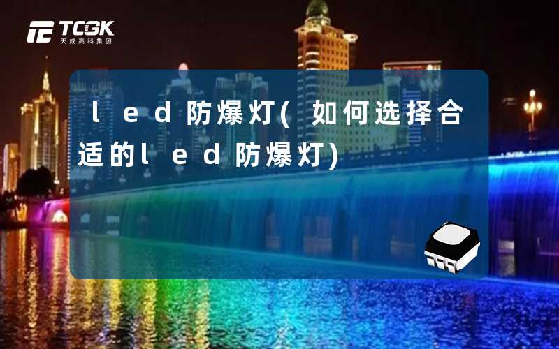 led防爆灯(如何选择合适的led防爆灯)