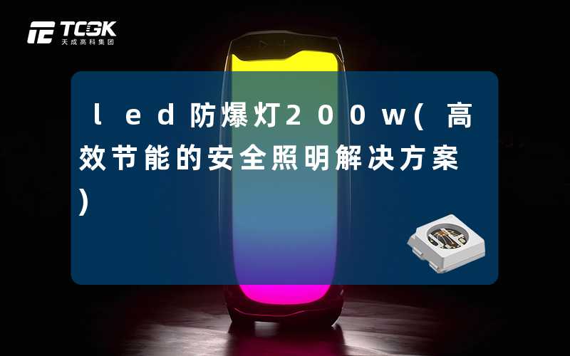 led防爆灯200w(高效节能的安全照明解决方案)