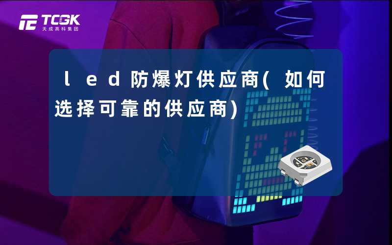 led防爆灯供应商(如何选择可靠的供应商)