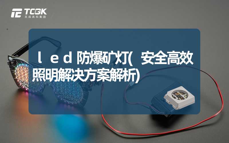 led防爆矿灯(安全高效照明解决方案解析)