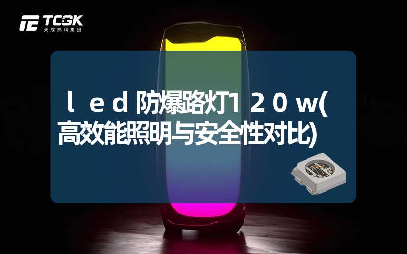 led防爆路灯120w(高效能照明与安全性对比)