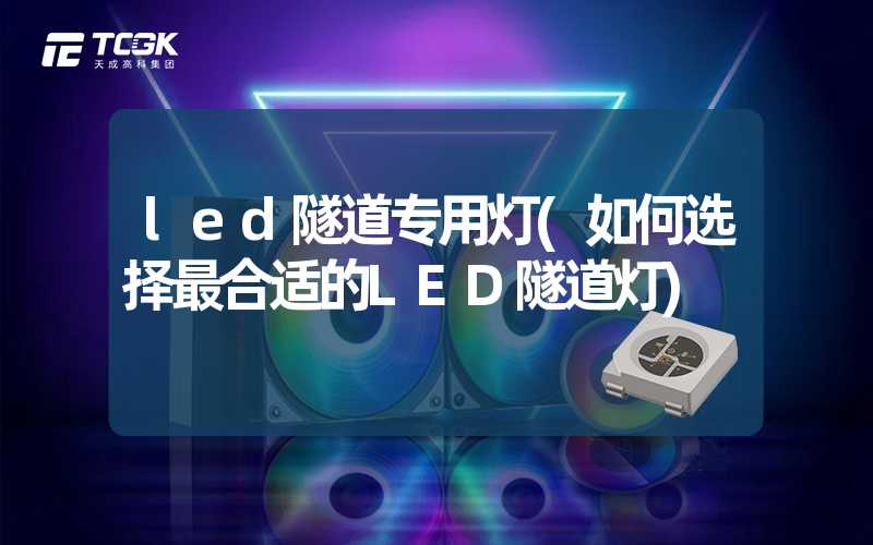 led隧道专用灯(如何选择最合适的LED隧道灯)