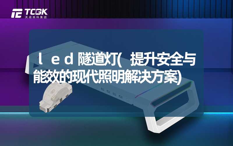 led隧道灯(提升安全与能效的现代照明解决方案)