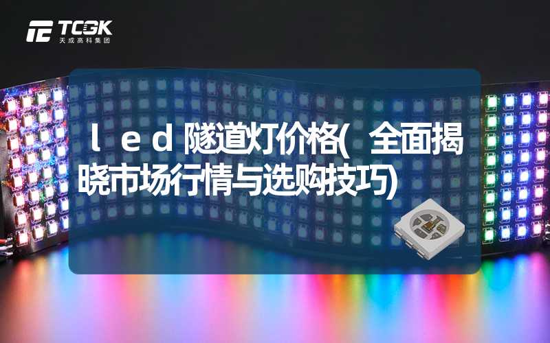 led隧道灯价格(全面揭晓市场行情与选购技巧)