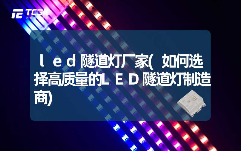 led隧道灯厂家(如何选择高质量的LED隧道灯制造商)