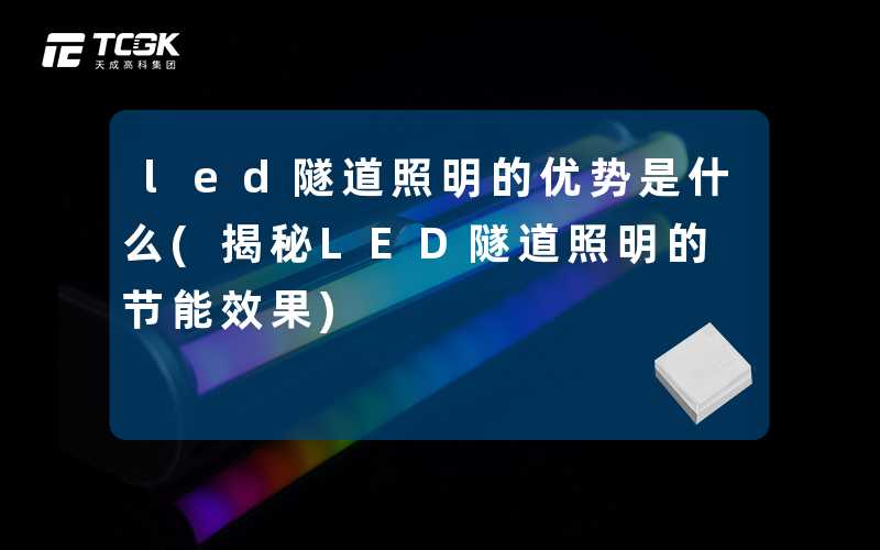 led隧道照明的优势是什么(揭秘LED隧道照明的节能效果)