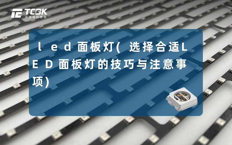 led面板灯(选择合适LED面板灯的技巧与注意事项)