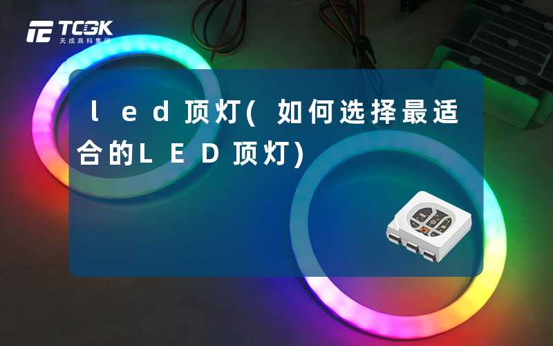 led顶灯(如何选择最适合的LED顶灯)