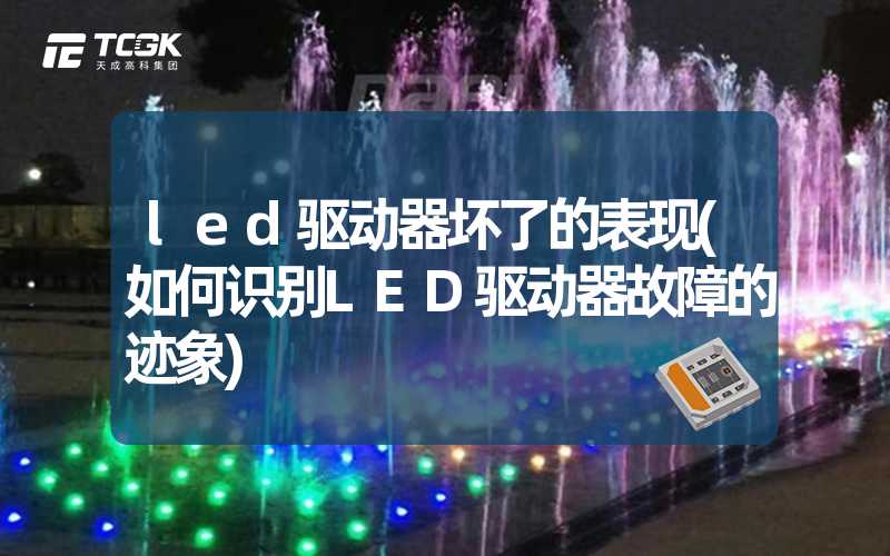 led驱动器坏了的表现(如何识别LED驱动器故障的迹象)