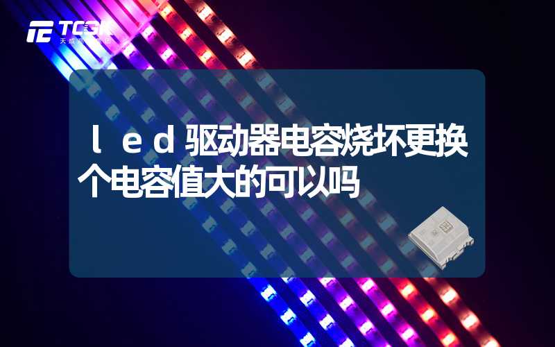 led驱动器电容烧坏更换个电容值大的可以吗