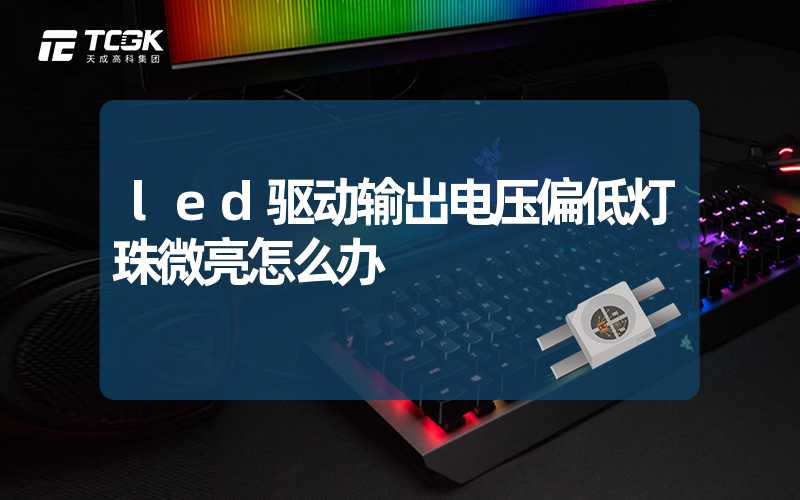 led驱动输出电压偏低灯珠微亮怎么办