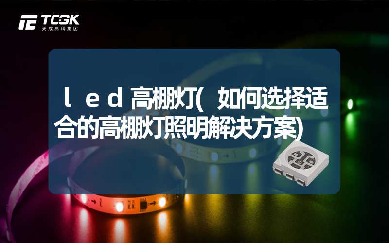 led高棚灯(如何选择适合的高棚灯照明解决方案)