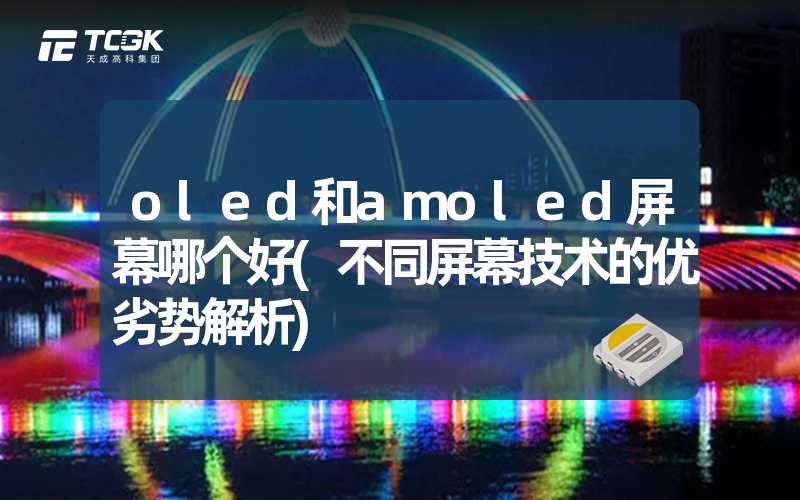 oled和amoled屏幕哪个好(不同屏幕技术的优劣势解析)