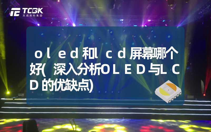 oled和lcd屏幕哪个好(深入分析OLED与LCD的优缺点)