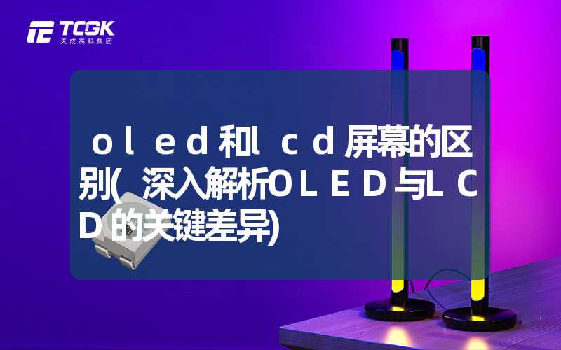 oled和lcd屏幕的区别(深入解析OLED与LCD的关键差异)