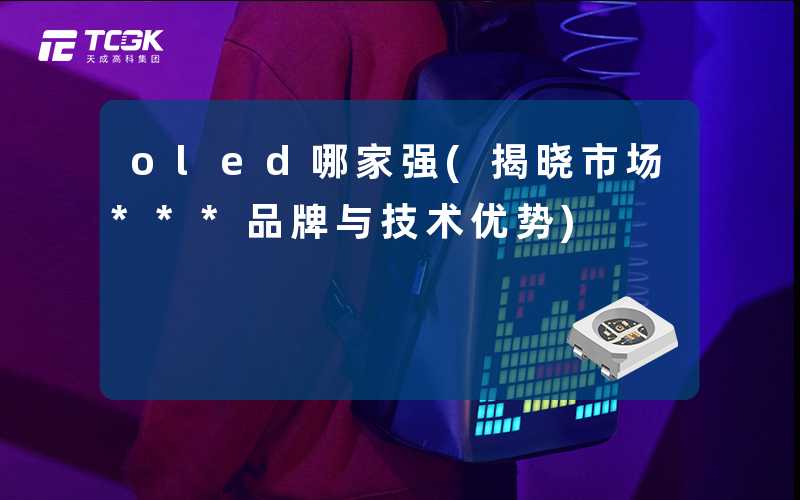 oled哪家强(揭晓市场***品牌与技术优势)