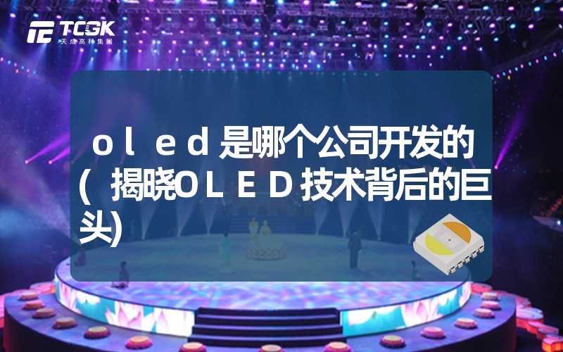 oled是哪个公司开发的(揭晓OLED技术背后的巨头)