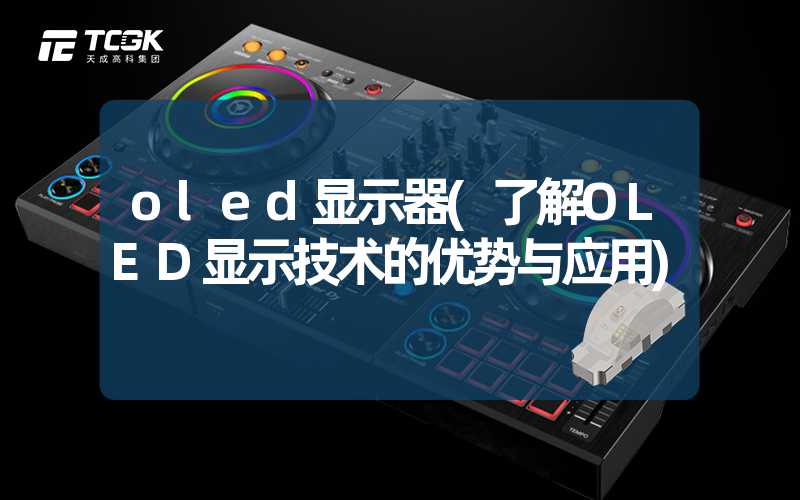 oled显示器(了解OLED显示技术的优势与应用)