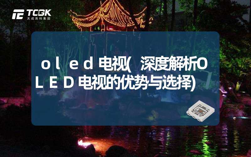 oled电视(深度解析OLED电视的优势与选择)