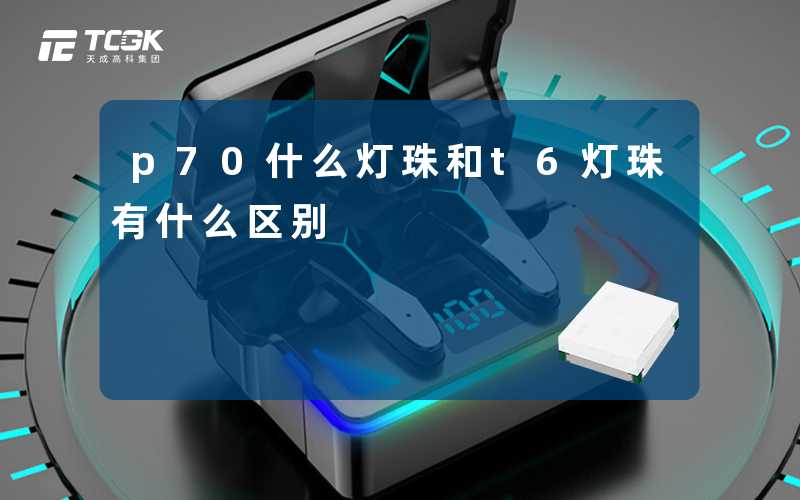 p70什么灯珠和t6灯珠有什么区别