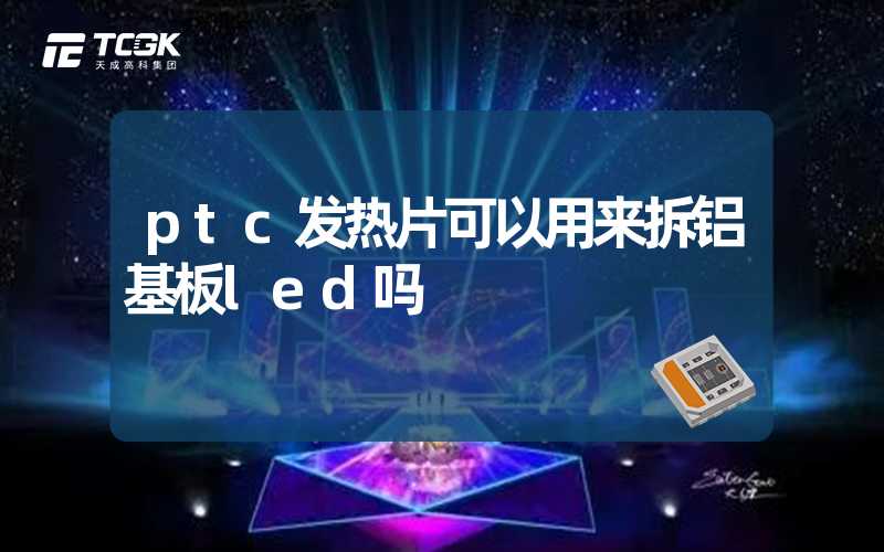 ptc发热片可以用来拆铝基板led吗