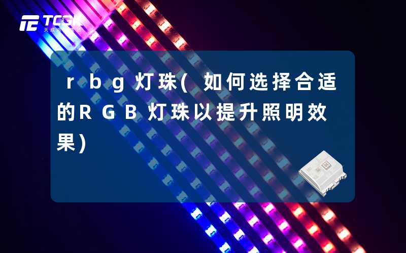 rbg灯珠(如何选择合适的RGB灯珠以提升照明效果)