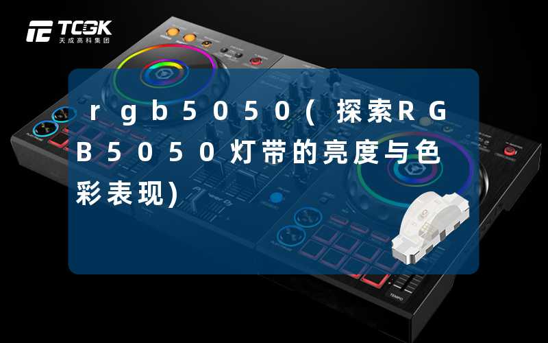 rgb5050(探索RGB5050灯带的亮度与色彩表现)