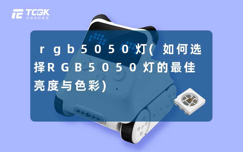 rgb5050灯(如何选择RGB5050灯的最佳亮度与色彩)