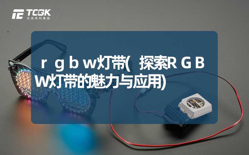 rgbw灯带(探索RGBW灯带的魅力与应用)