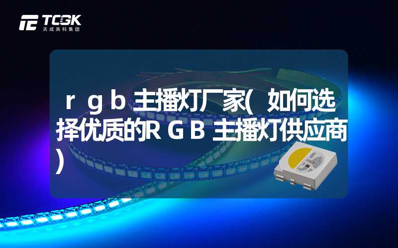 rgb主播灯厂家(如何选择优质的RGB主播灯供应商)