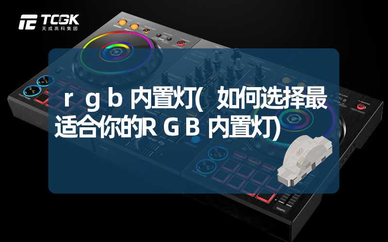 rgb内置灯(如何选择最适合你的RGB内置灯)