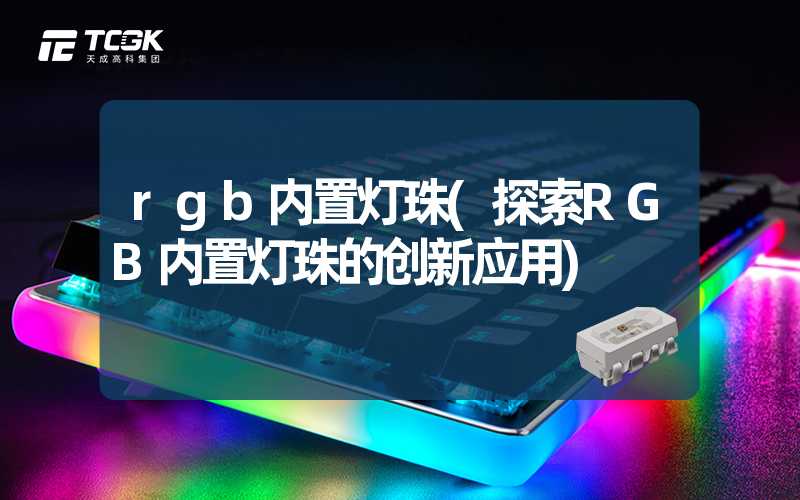 rgb内置灯珠(探索RGB内置灯珠的创新应用)