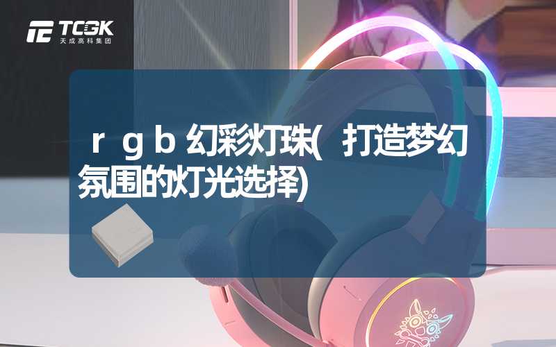 rgb幻彩灯珠(打造梦幻氛围的灯光选择)