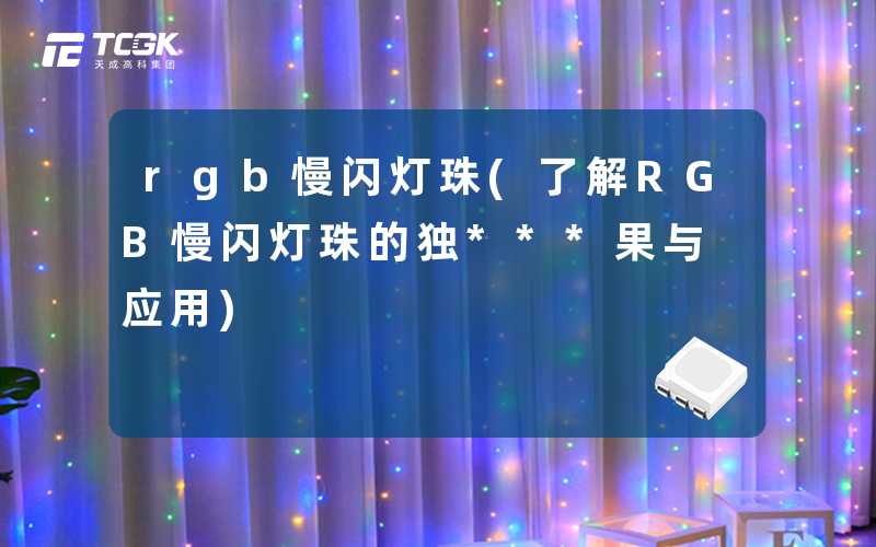 rgb慢闪灯珠(了解RGB慢闪灯珠的独***果与应用)