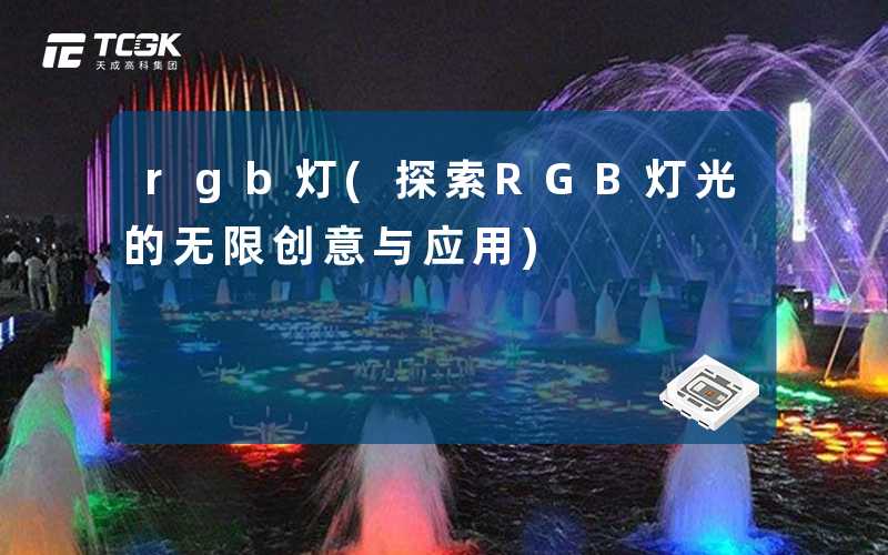 rgb灯(探索RGB灯光的无限创意与应用)