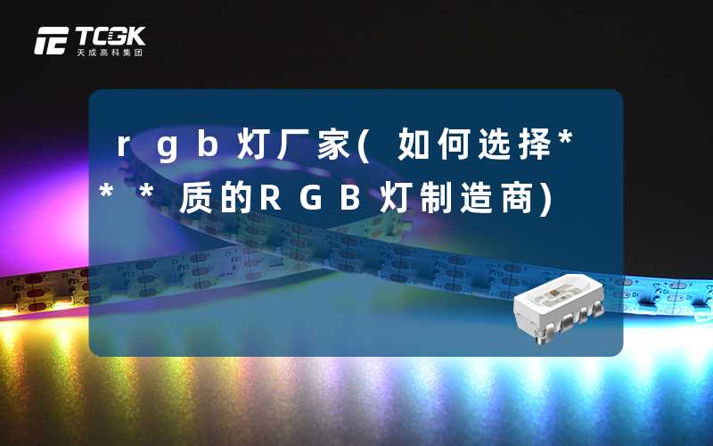 rgb灯厂家(如何选择***质的RGB灯制造商)