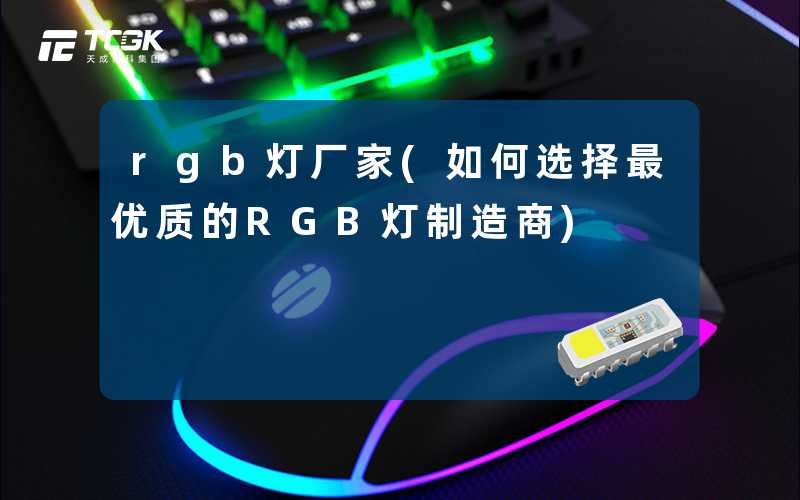 rgb灯厂家(如何选择最优质的RGB灯制造商)