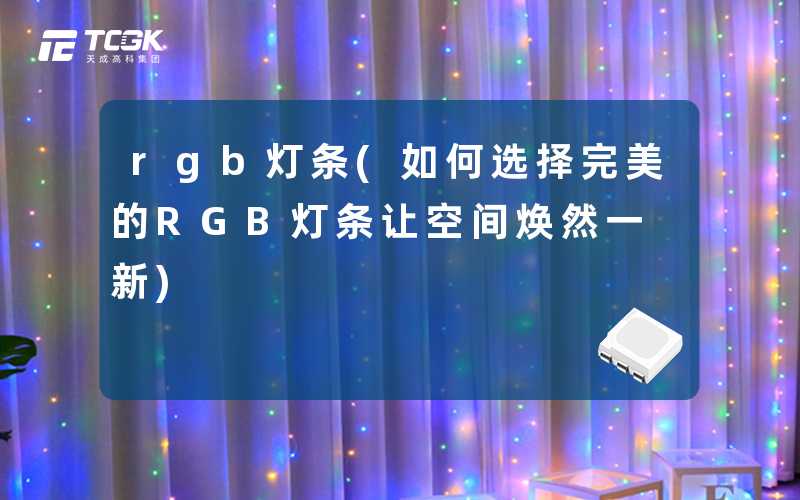 rgb灯条(如何选择完美的RGB灯条让空间焕然一新)