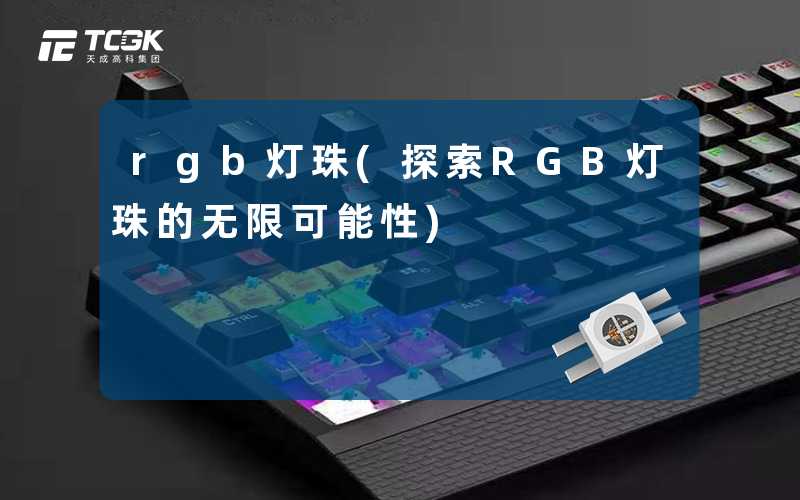 rgb灯珠(探索RGB灯珠的无限可能性)