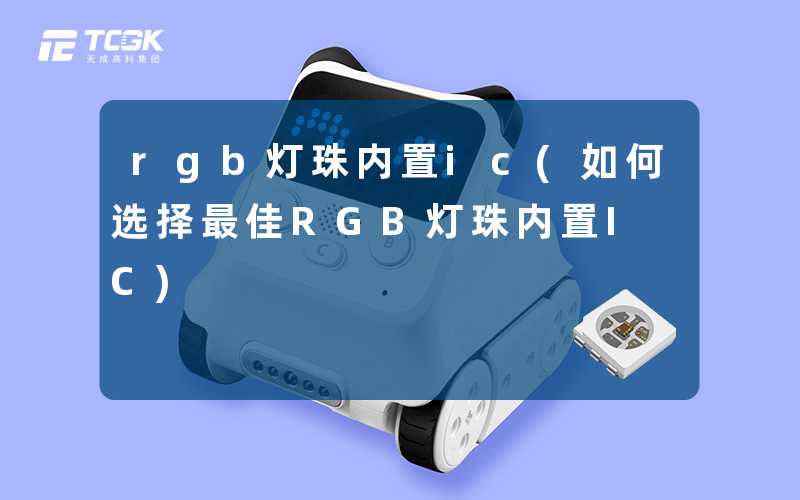 rgb灯珠内置ic(如何选择最佳RGB灯珠内置IC)