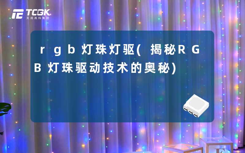 rgb灯珠灯驱(揭秘RGB灯珠驱动技术的奥秘)