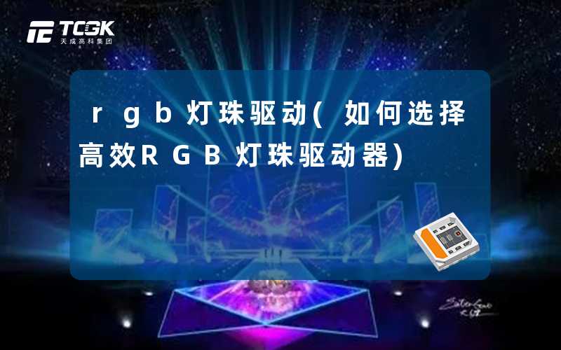 rgb灯珠驱动(如何选择高效RGB灯珠驱动器)