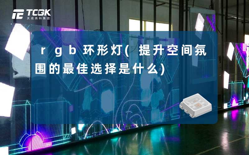 rgb环形灯(提升空间氛围的最佳选择是什么)