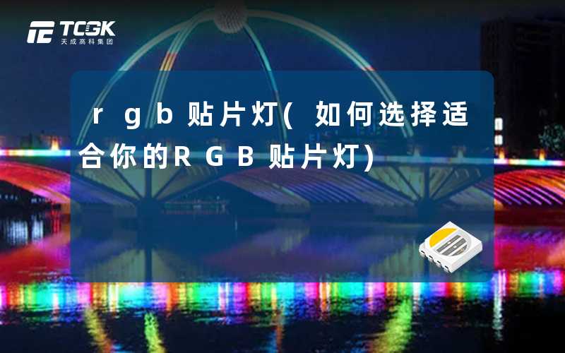 rgb贴片灯(如何选择适合你的RGB贴片灯)