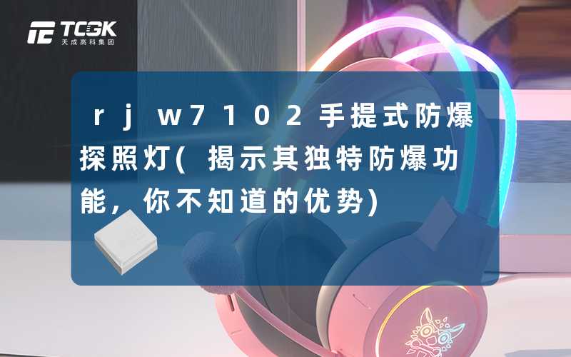 rjw7102手提式防爆探照灯(揭示其独特防爆功能,你不知道的优势)