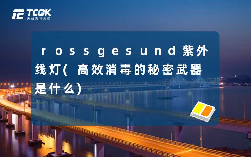 rossgesund紫外线灯(高效消毒的秘密武器是什么)